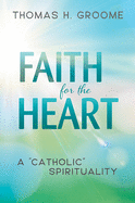Faith for the Heart: A Catholic Spirituality