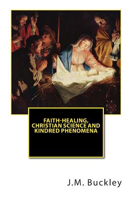 Faith-Healing, Christian Science and Kindred Phenomena - Buckley, J M