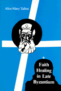 Faith Healing in Late Byzantium: The Posthumous Miracles of the Patriarch Athanasios I of Constantinople by Theoktistos Stoudite