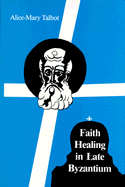 Faith Healing in Late Byzantium: The Posthumous Miracles of the Patriarch Athanasios of Constantinople by Theoktistos Studite