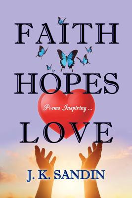 Faith Hopes Love: Poems Inspiring ... - Sandin, James J K, and Forrest, Grace Metzger (Illustrator), and Williams, Nancy E (Editor)