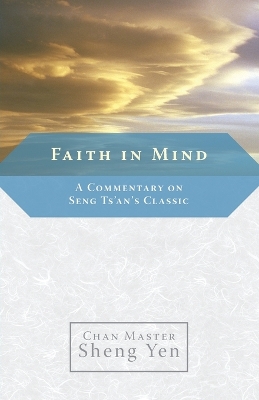 Faith in Mind: A Commentary on Seng Ts'an's Classic - Sheng Yen, Master