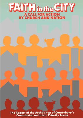 Faith in the City - A Call for Action by Church and Nation: Report of the Archbishop of Canterbury's Commission on Urban Priority Areas - Archbishop of Canterbury's Commission on Urban Priority Areas