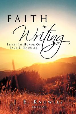 Faith in Writing: Essays in Honor of Jack L. Knowles - J E Knowles, Editor