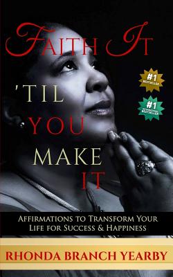 Faith It 'Til You Make It: Affirmations To Transform Your Life For Success & Happiness - Yearby, Rhonda Branch