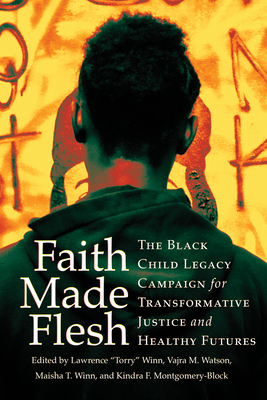 Faith Made Flesh: The Black Child Legacy Campaign for Transformative Justice and Healthy Futures - Winn, Lawrence Torry (Editor), and Watson, Vajra M (Editor), and Winn, Maisha T, Professor (Editor)