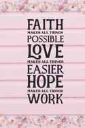 Faith Makes All Things Possible Love Makes All Things Easier Hope Makes All Things Work: Quote Cover Journal: Lined Journal To Write In: Faith Inspirational Christian Gift