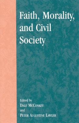 Faith, Morality, and Civil Society - McConkey, Dale (Editor), and Lawler, Peter Augustine (Editor), and Ahearn, David Oki (Contributions by)