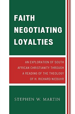 Faith Negotiating Loyalties: An Exploration of South African Christianity through a Reading of the Theology of H. Richard Niebuhr - Martin, Stephen W