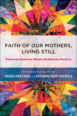 Faith of Our Mothers, Living Still: Princeton Seminary Women Redefining Ministry - Evans, Abigail Rian, and Doob Sakenfeld, Katherine (Editor)