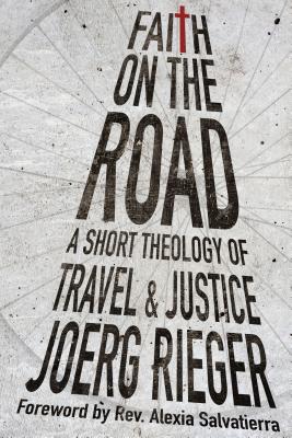 Faith on the Road: A Short Theology of Travel and Justice - Rieger, Joerg, and Salvatierra, Rev Alexia (Foreword by)