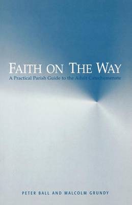 Faith on the Way: A Practical Parish Guide to the Adult Catechumenate - Ball, Peter, and Grundy, Malcolm