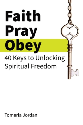 Faith Pray Obey: 40 Keys to Unlocking Spiritual Freedom - Jordan, Tomeria