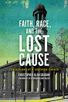 Faith, Race, and the Lost Cause: Confessions of a Southern Church - Graham, Christopher Alan, and Mullen, Melanie (Foreword by)