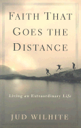 Faith That Goes the Distance: Living an Extraordinary Life - Wilhite, Jud