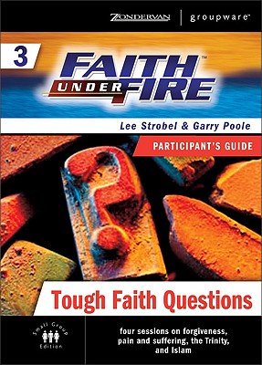 Faith Under Fire: Tough Faith Questions No. 3 - Poole, Garry D., and Strobel, Lee