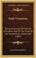 Faith Victorious: Being an Account of the Life and Labors, and of the Times of the Venerable Dr. Johann Ebel (1882)