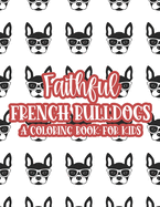 Faithful French Bulldogs A Coloring Book For Kids: Large Print Illustrations Of Frenchies To Color, Coloring Sheets For Girls With Easy Designs