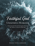 Faithful God/Unfaithful Husbands: Discovering God's Heart for Restoring Your Marriage after Adultery, an Interactive Bible Study