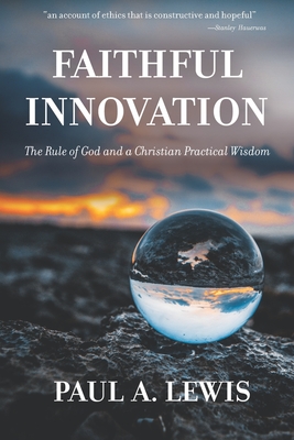 Faithful Innovation: The Rule of God and a Christian Practical Wisdom - Lewis, Paul A