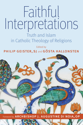 Faithful Interpretations: Truth and Islam in Catholic Theology of Religions - Geister Sj Philip (Editor), and Hallonsten, Gosta (Editor), and Di Noia Op Archbishop J Augustine (Foreword by)