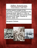 Faithful Pastors Angels of the Churches.: A Sermon Preached to the Bereaved Flock, March 4. 1739. on the Lord's-Day After the Funeral of the Reverend Mr. Peter Thacher of Boston. Aetat. 62.: And Now Printed at Their Desire