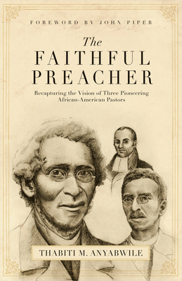 Faithful Preacher: Recapturing the Vision of Three Pioneering African-American Pastors - Anyabwile, Thabiti M, and Piper, John (Foreword by)