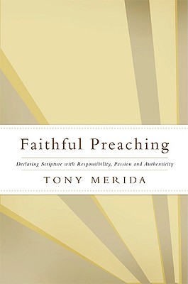 Faithful Preaching: Declaring Scripture with Responsibility, Passion, and Authenticity - Merida, Tony