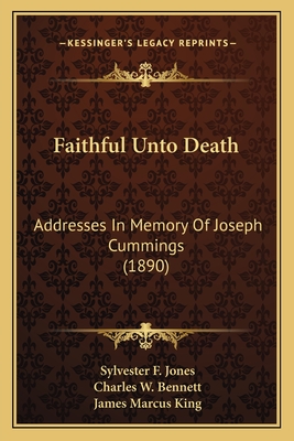 Faithful Unto Death: Addresses in Memory of Joseph Cummings (1890) - Jones, Sylvester F, and Bennett, Charles W, and King, James Marcus