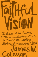 Faithful Vision: Treatments of the Sacred, Spiritual, and Supernatural in Twentieth-Century African American Fiction
