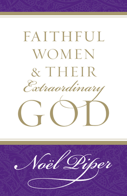 Faithful Women and Their Extraordinary God - Piper, Nol