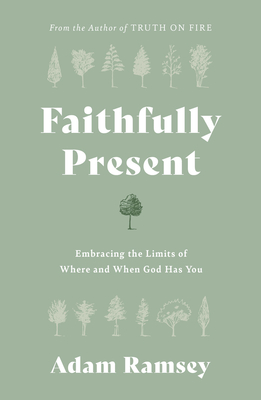 Faithfully Present: Embracing the Limits of Where and When God Has You - Ramsey, Adam, and Early, Alex (Foreword by)