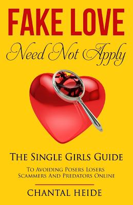 Fake Love Need Not Apply: The Single Girls Guide To Avoiding Posers Losers Scammers and Predators Online - Heide, Chantal