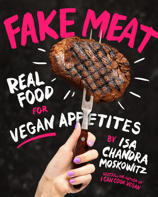 Fake Meat: Real Food for Vegan Appetites - Moskowitz, Isa Chandra