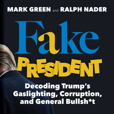 Fake President: Decoding Trump's Gaslighting, Corruption, and General Bullsh*t - Green, Mark, and Nader, Ralph