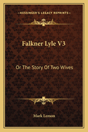 Falkner Lyle V3: Or the Story of Two Wives