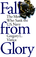 Fall from Glory: The Men Who Sank the U.S. Navy - Vistica, Gregory L