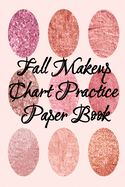 Fall Makeup Chart Practice Paper Book: Make Up Artist Face Charts Practice Paper For Painting Face On Paper With Real Make-Up Brushes & Applicators - Makeovers To Apply Highlighting & Contouring Techniques - Notepad For Beauty School Students...