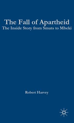 Fall of Apartheid: The Inside Story from Smuts to Mbeki - Harvey, R