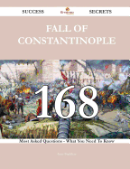 Fall of Constantinople 168 Success Secrets - 168 Most Asked Questions on Fall of Constantinople - What You Need to Know