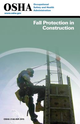 Fall Protection in Construction: (3146-05r 2015) - Administration, Occupational Safety and, and Labor, U S Department of