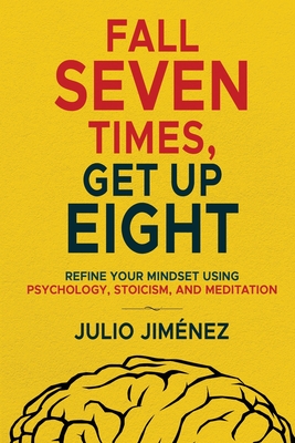 Fall Seven Times, Get Up Eight: Refine your mindset using psychology, Stoicism, and meditation - Jim?nez, Julio