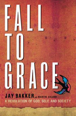 Fall to Grace: A Revolution of God, Self and Society - Bakker, Jay, and Edlund, Martin