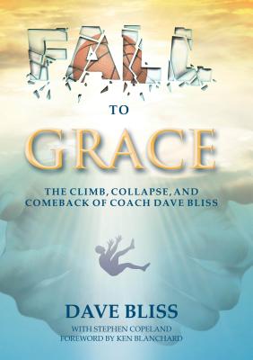 Fall to Grace: The Climb, Collapse, and Comeback of Coach Dave Bliss - Bliss, Dave