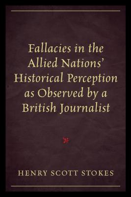 Fallacies in the Allied Nations' Historical Perception as Observed by a British Journalist - Stokes, Henry Scott
