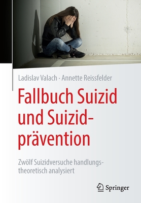 Fallbuch Suizid und Suizidpr?vention: Zwlf Suizidversuche handlungstheoretisch analysiert - Valach, Ladislav, and Reissfelder, Annette, and Helfmann, Kornelia (Contributions by)