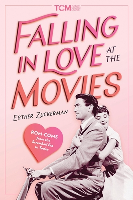 Falling in Love at the Movies: Rom-Coms from the Screwball Era to Today - Zuckerman, Esther