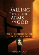 Falling Into the Arms of God: Meditations on St. Teresa of Avila