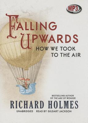 Falling Upwards: How We Took to the Air - Holmes, Richard, Sir, and Jackson, Gildart (Read by)