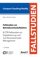 Fallstudien zur Betriebswirtschaftslehre - Band 9: 8 CTR-Fallstudien zur Digitalisierung und zum Businessmodel Management